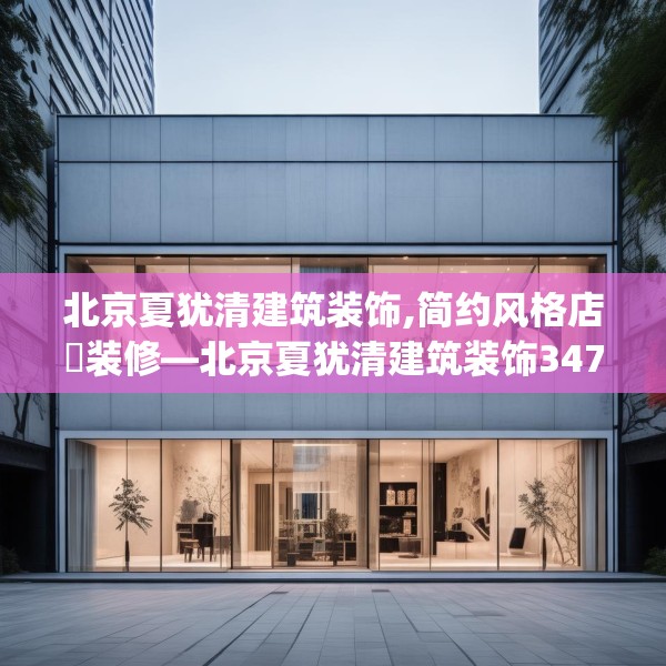 北京夏犹清建筑装饰,简约风格店鋪装修—北京夏犹清建筑装饰347.a223b224c227fgy.234fds
