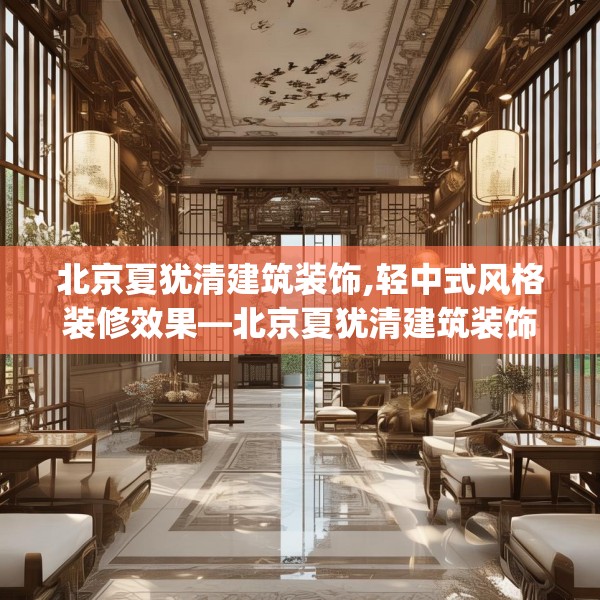 北京夏犹清建筑装饰,轻中式风格装修效果—北京夏犹清建筑装饰213.a89b90c93fgy.100fhsg