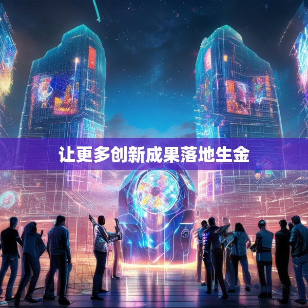 让更多创新成果落地生金