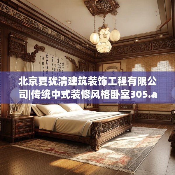北京夏犹清建筑装饰工程有限公司|传统中式装修风格卧室305.a181b182c185fgy.192bnbn