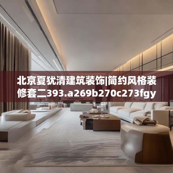 北京夏犹清建筑装饰|简约风格装修套二393.a269b270c273fgy.280fhsg