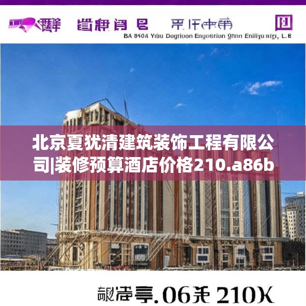 北京夏犹清建筑装饰工程有限公司|装修预算酒店价格210.a86b87c90fgy.97lkjl