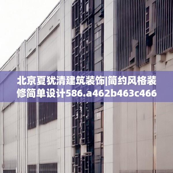 北京夏犹清建筑装饰|简约风格装修简单设计586.a462b463c466fgy.473sdA