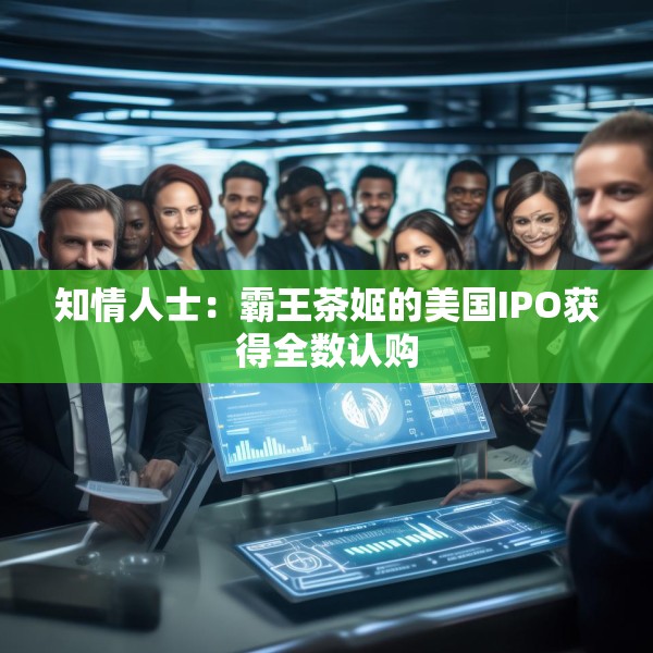 知情人士：霸王茶姬的美国IPO获得全数认购
