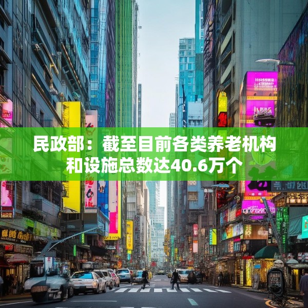 民政部：截至目前各类养老机构和设施总数达40.6万个