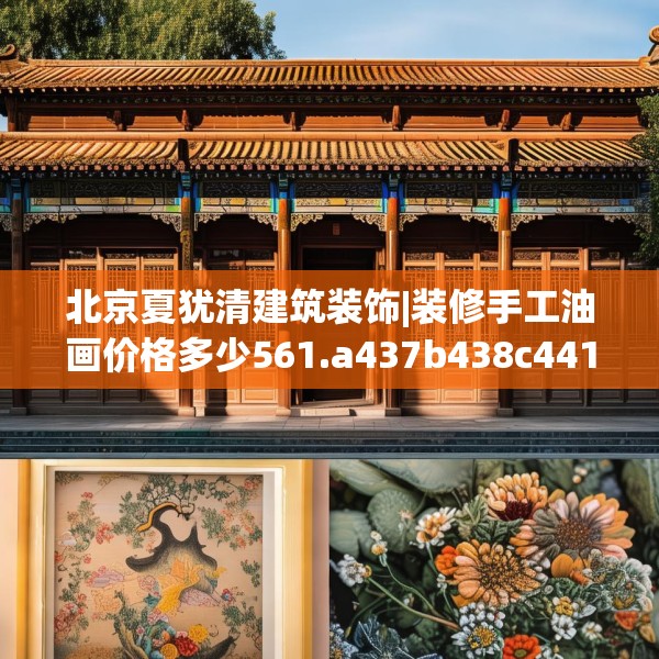 北京夏犹清建筑装饰|装修手工油画价格多少561.a437b438c441fgy.448uyk