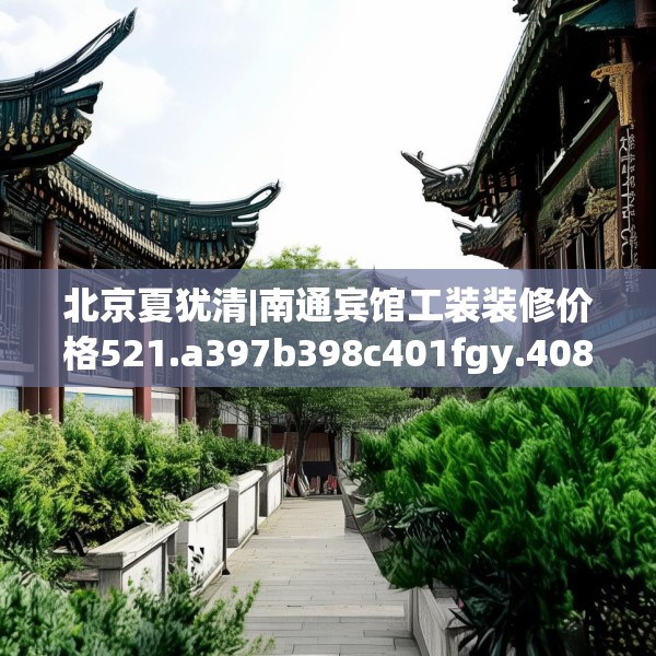 北京夏犹清|南通宾馆工装装修价格521.a397b398c401fgy.408bnbn