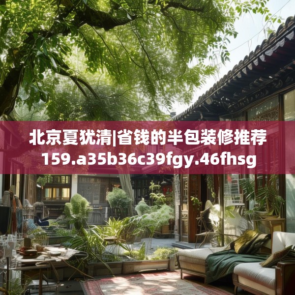 北京夏犹清|省钱的半包装修推荐159.a35b36c39fgy.46fhsg