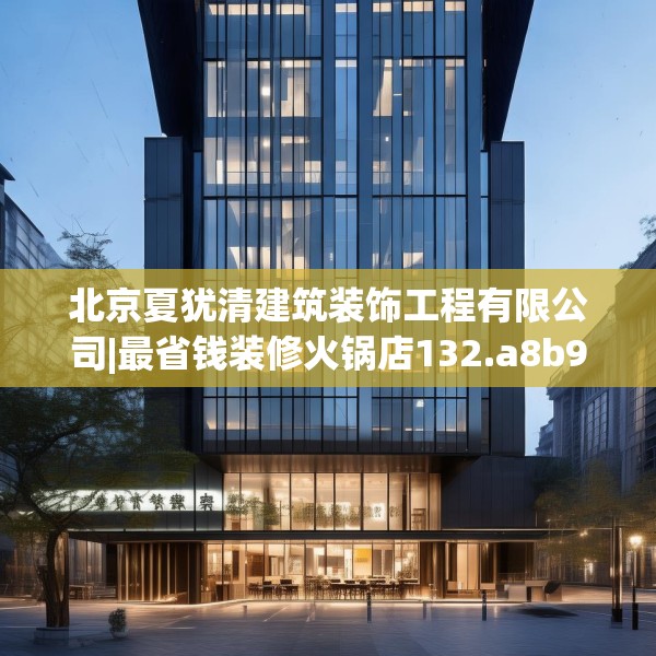 北京夏犹清建筑装饰工程有限公司|最省钱装修火锅店132.a8b9c12fgy.19dsfds