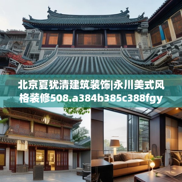 北京夏犹清建筑装饰|永川美式风格装修508.a384b385c388fgy.395htyj