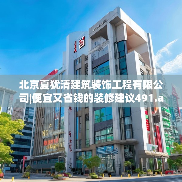 北京夏犹清建筑装饰工程有限公司|便宜又省钱的装修建议491.a367b368c371fgy.378fds
