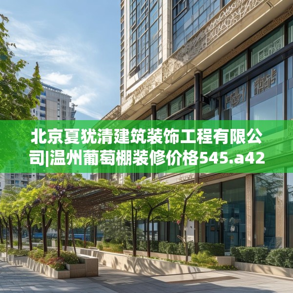 北京夏犹清建筑装饰工程有限公司|温州葡萄棚装修价格545.a421b422c425fgy.432fds