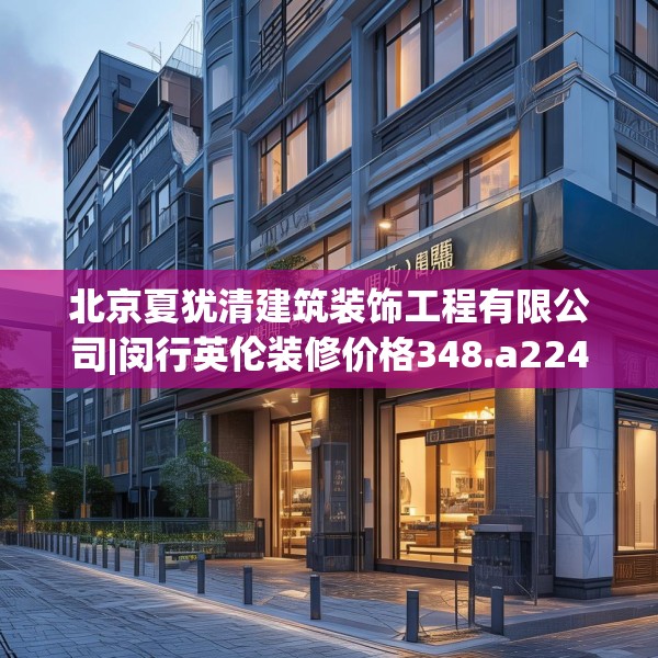 北京夏犹清建筑装饰工程有限公司|闵行英伦装修价格348.a224b225c228fgy.235dsfds