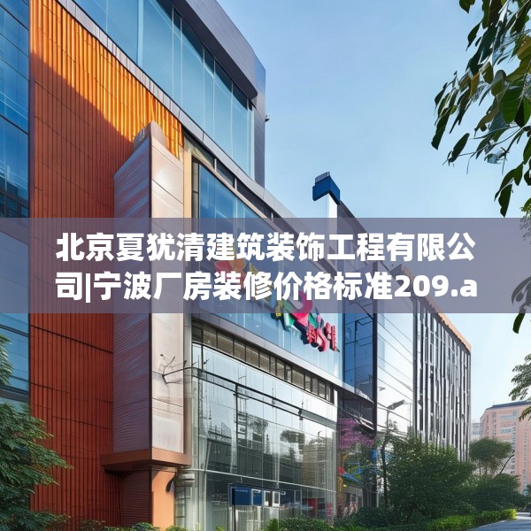 北京夏犹清建筑装饰工程有限公司|宁波厂房装修价格标准209.a85b86c89fgy.96cvcx