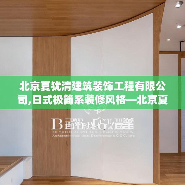 北京夏犹清建筑装饰工程有限公司,日式极简系装修风格—北京夏犹清建筑装饰工程有限公司571.a447b448c451fgy.458poiy