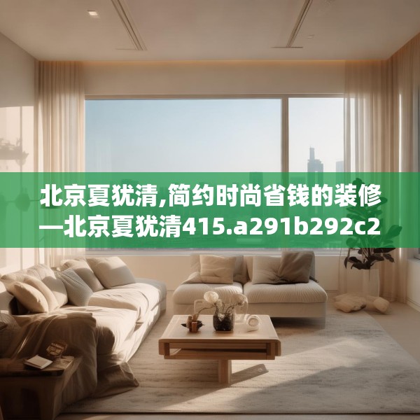 北京夏犹清,简约时尚省钱的装修—北京夏犹清415.a291b292c295fgy.302jhhj