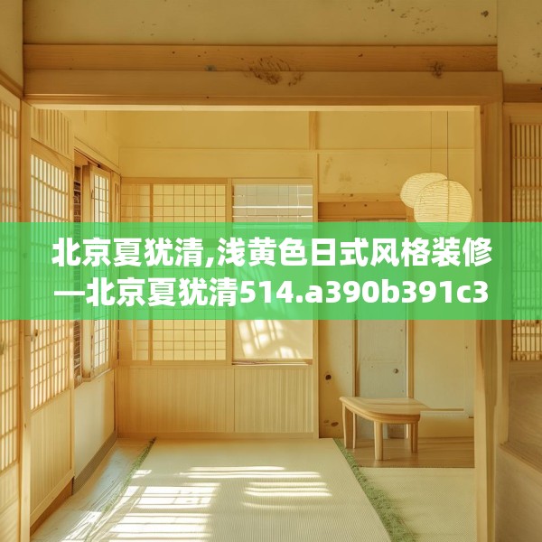 北京夏犹清,浅黄色日式风格装修—北京夏犹清514.a390b391c394fgy.401sdA