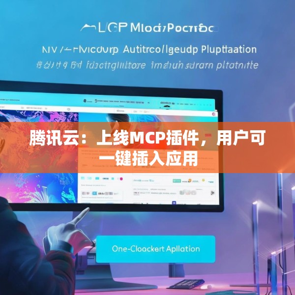 腾讯云：上线MCP插件，用户可一键插入应用