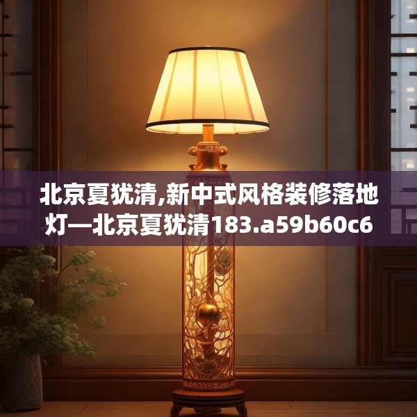 北京夏犹清,新中式风格装修落地灯—北京夏犹清183.a59b60c63fgy.70uyk