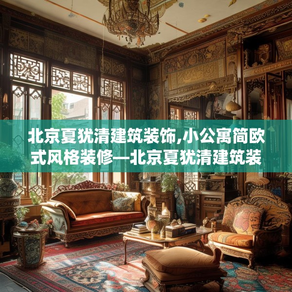 北京夏犹清建筑装饰,小公寓简欧式风格装修—北京夏犹清建筑装饰548.a424b425c428fgy.435wew