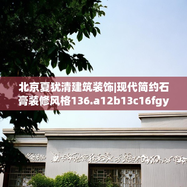 北京夏犹清建筑装饰|现代简约石膏装修风格136.a12b13c16fgy.23sdA