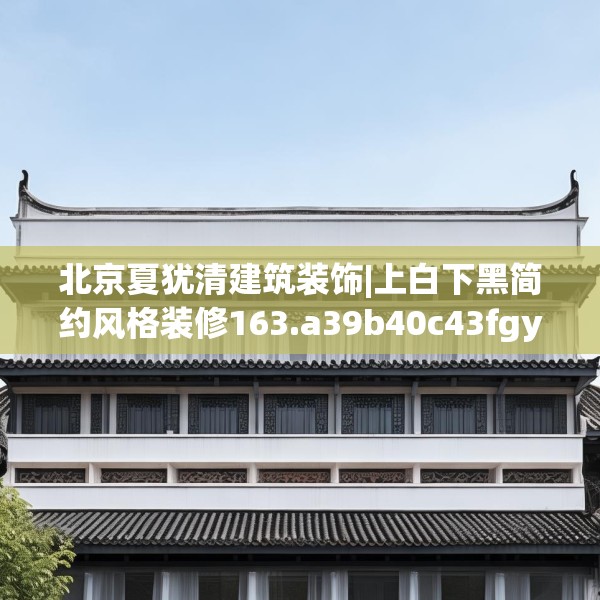 北京夏犹清建筑装饰|上白下黑简约风格装修163.a39b40c43fgy.50jhhj
