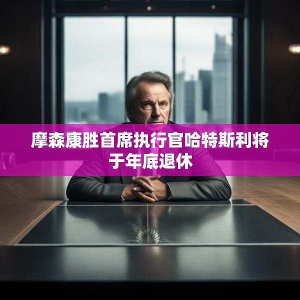 摩森康胜首席执行官哈特斯利将于年底退休