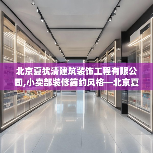 北京夏犹清建筑装饰工程有限公司,小卖部装修简约风格—北京夏犹清建筑装饰工程有限公司140.a16b17c20fgy.27xczxv