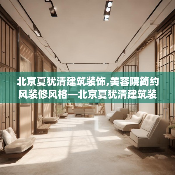 北京夏犹清建筑装饰,美容院简约风装修风格—北京夏犹清建筑装饰206.a82b83c86fgy.93wew