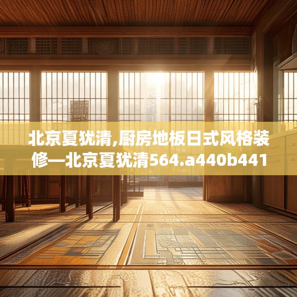 北京夏犹清,厨房地板日式风格装修—北京夏犹清564.a440b441c444fgy.451dsfds