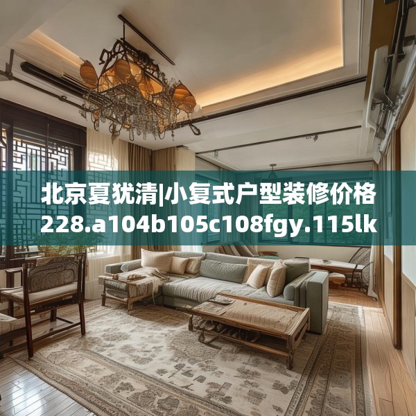 北京夏犹清|小复式户型装修价格228.a104b105c108fgy.115lkjl
