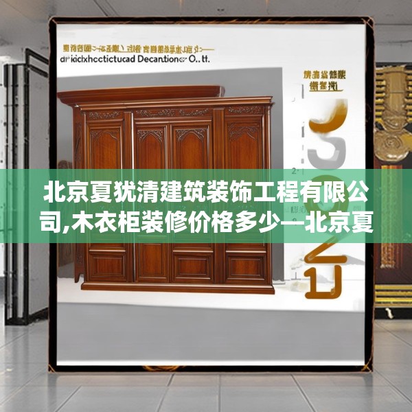 北京夏犹清建筑装饰工程有限公司,木衣柜装修价格多少—北京夏犹清建筑装饰工程有限公司158.a34b35c38fgy.45xczxv