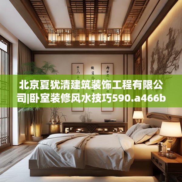 北京夏犹清建筑装饰工程有限公司|卧室装修风水技巧590.a466b467c470fgy.477xczxv