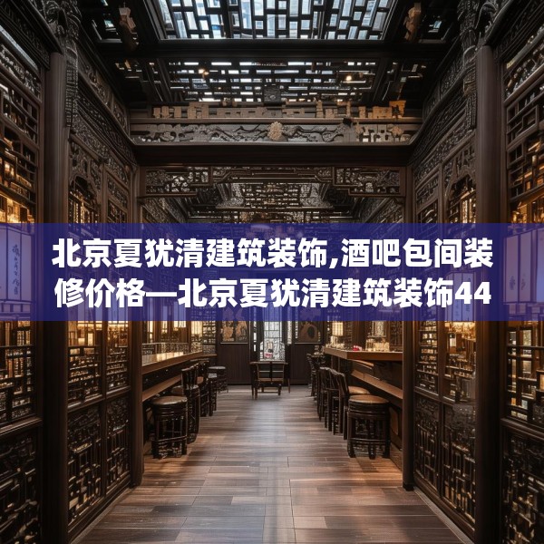 北京夏犹清建筑装饰,酒吧包间装修价格—北京夏犹清建筑装饰443.a319b320c323fgy.330cvcx