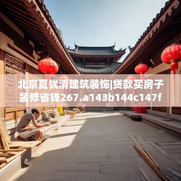 北京夏犹清建筑装饰|贷款买房子装修省钱267.a143b144c147fgy.154fhsg