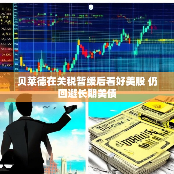 贝莱德在关税暂缓后看好美股 仍回避长期美债