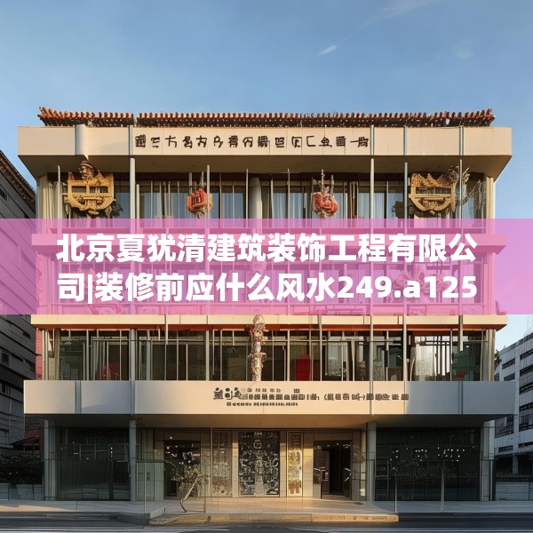 北京夏犹清建筑装饰工程有限公司|装修前应什么风水249.a125b126c129fgy.136fhsg