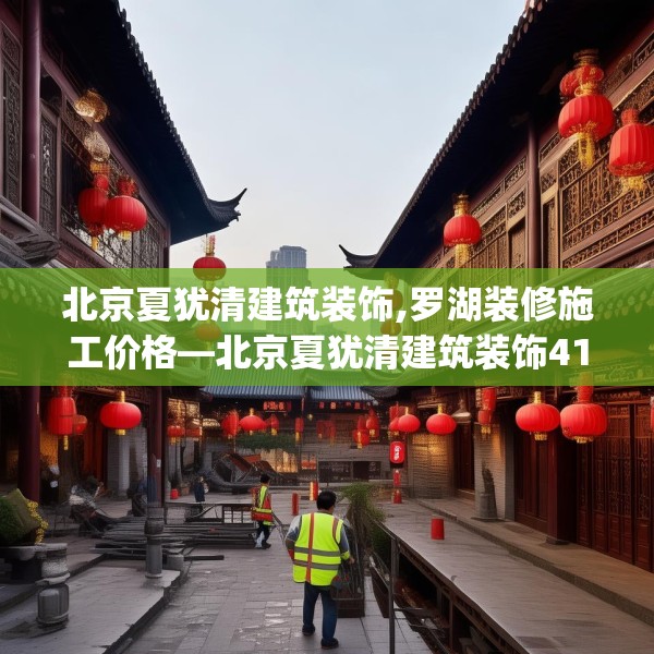北京夏犹清建筑装饰,罗湖装修施工价格—北京夏犹清建筑装饰413.a289b290c293fgy.300bnbn