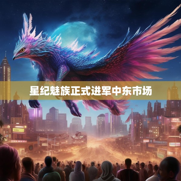 星纪魅族正式进军中东市场