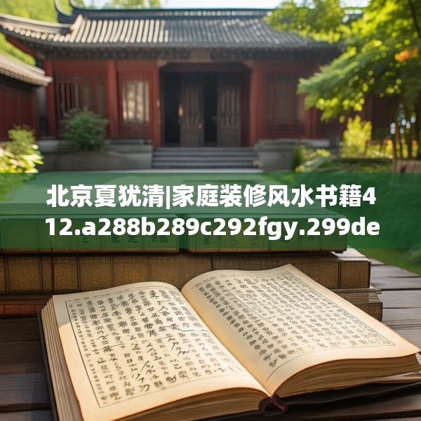 北京夏犹清|家庭装修风水书籍412.a288b289c292fgy.299dewqe