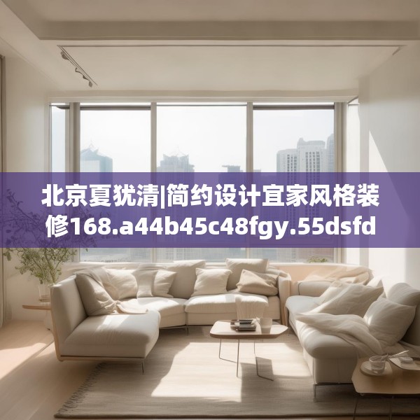 北京夏犹清|简约设计宜家风格装修168.a44b45c48fgy.55dsfds