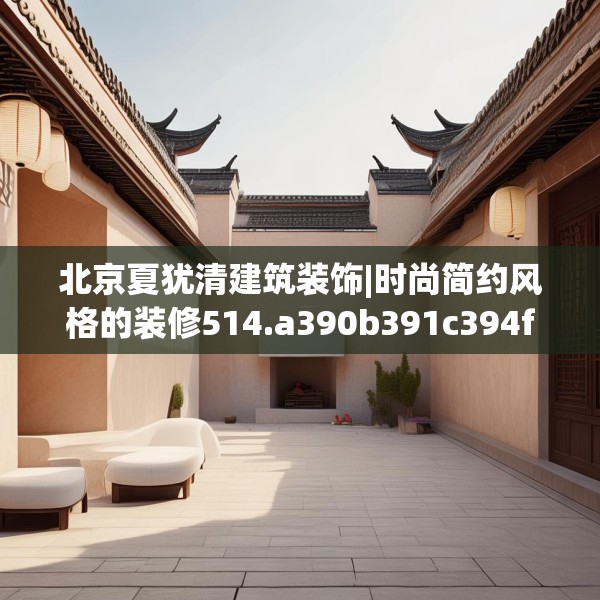 北京夏犹清建筑装饰|时尚简约风格的装修514.a390b391c394fgy.401sdA