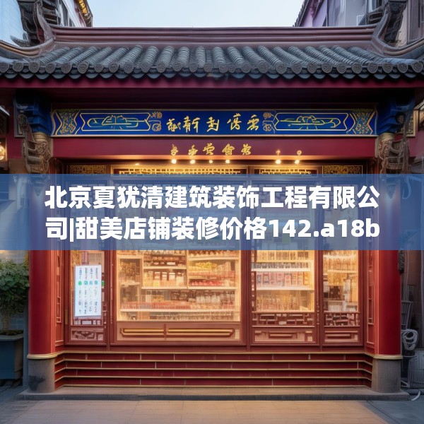 北京夏犹清建筑装饰工程有限公司|甜美店铺装修价格142.a18b19c22fgy.29dewqe