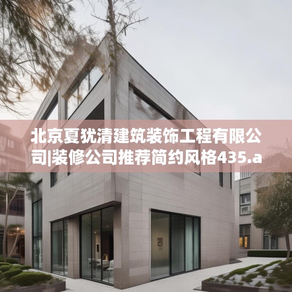 北京夏犹清建筑装饰工程有限公司|装修公司推荐简约风格435.a311b312c315fgy.322uyk