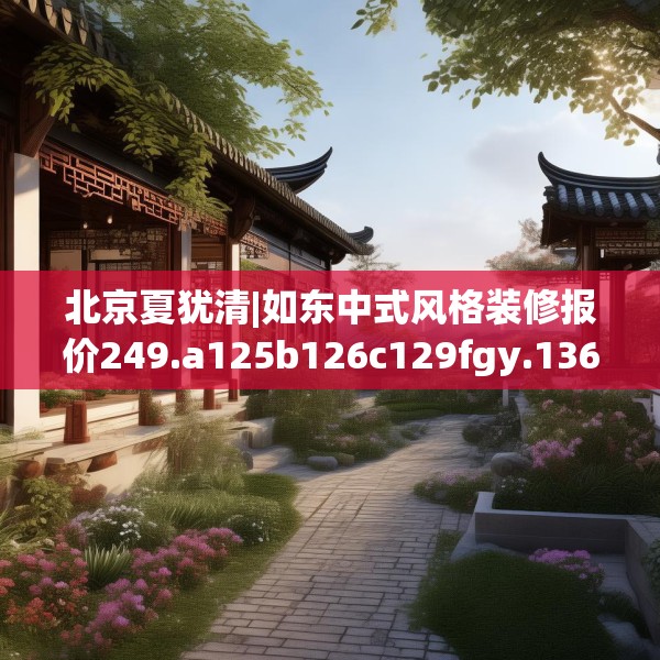 北京夏犹清|如东中式风格装修报价249.a125b126c129fgy.136fhsg