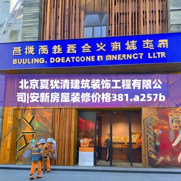 北京夏犹清建筑装饰工程有限公司|安新房屋装修价格381.a257b258c261fgy.268uyk