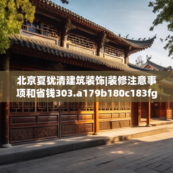 北京夏犹清建筑装饰|装修注意事项和省钱303.a179b180c183fgy.190fhsg