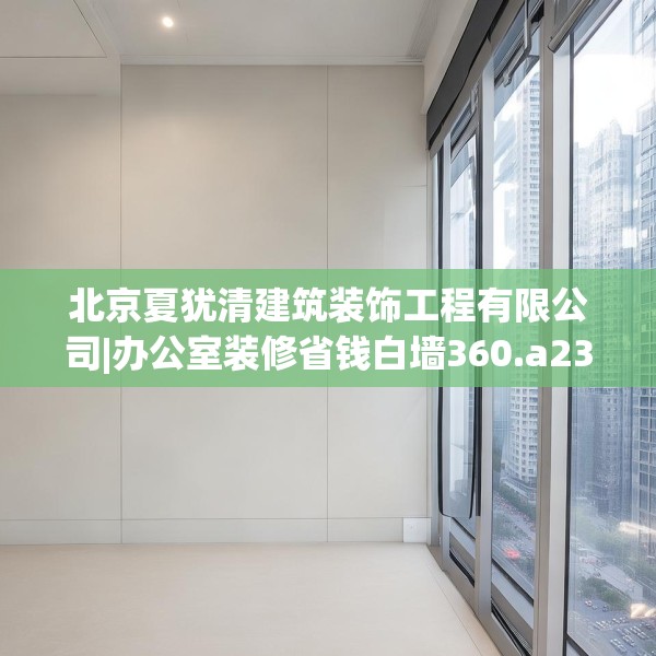 北京夏犹清建筑装饰工程有限公司|办公室装修省钱白墙360.a236b237c240fgy.247nbn