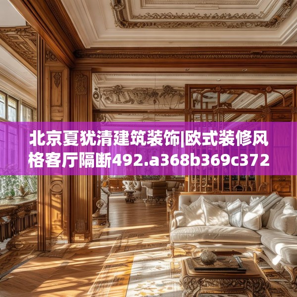 北京夏犹清建筑装饰|欧式装修风格客厅隔断492.a368b369c372fgy.379dsfds