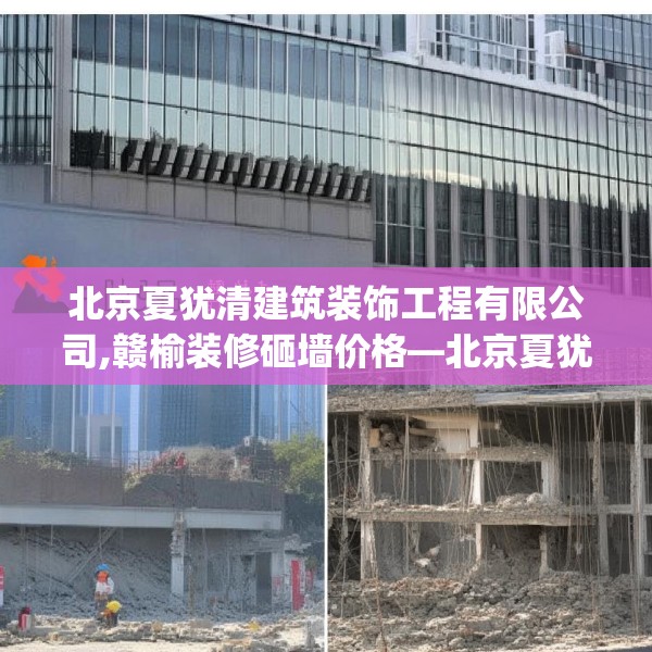 北京夏犹清建筑装饰工程有限公司,赣榆装修砸墙价格—北京夏犹清建筑装饰工程有限公司166.a42b43c46fgy.53htyj